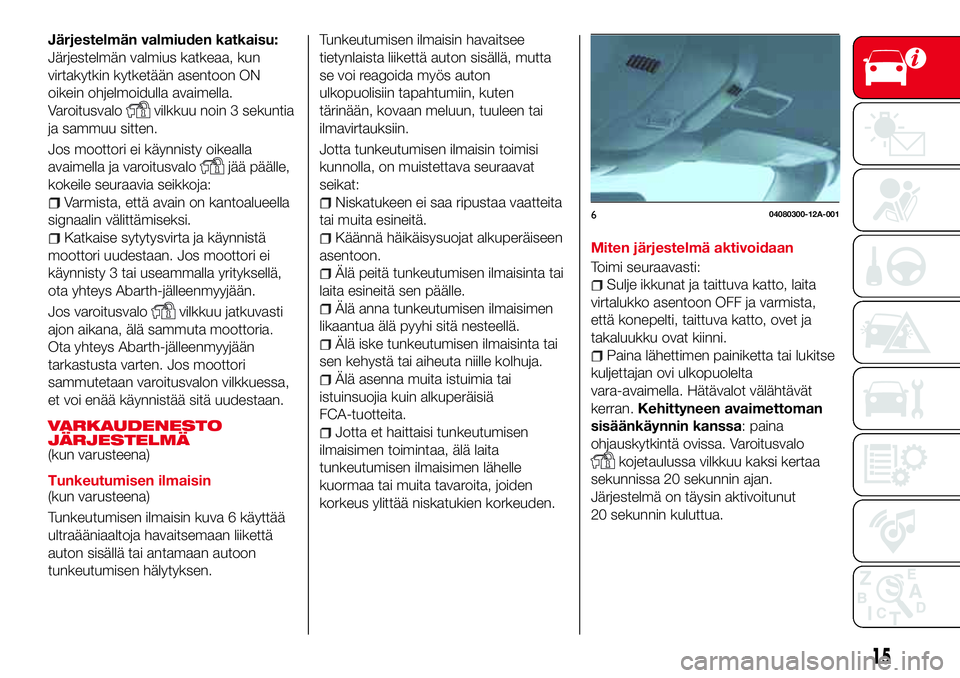 Abarth 124 Spider 2017  Käyttö- ja huolto-ohjekirja (in Finnish) Järjestelmän valmiuden katkaisu:
Järjestelmän valmius katkeaa, kun
virtakytkin kytketään asentoon ON
oikein ohjelmoidulla avaimella.
Varoitusvalo
vilkkuu noin 3 sekuntia
ja sammuu sitten.
Jos mo