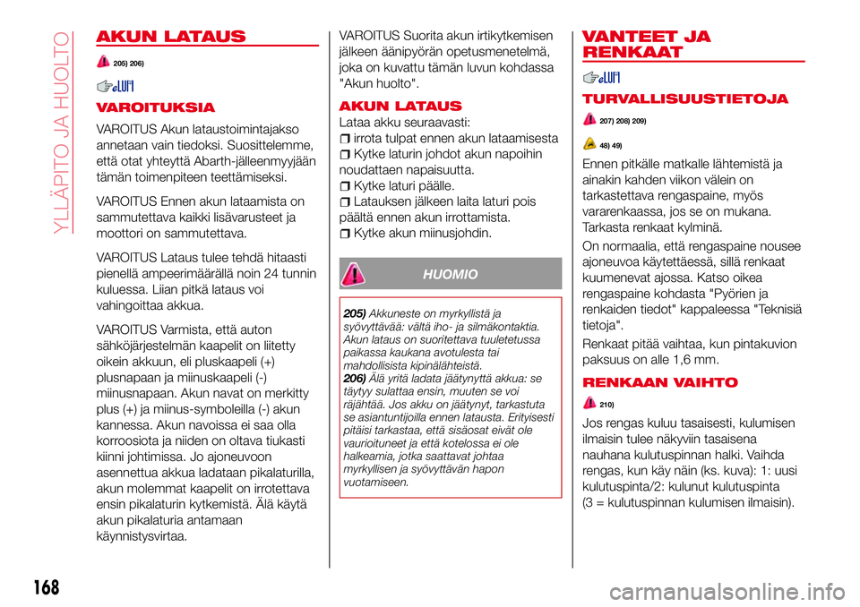 Abarth 124 Spider 2017 Käyttö- ja huolto-ohjekirja (in Finnish) AKUN LATAUS
205) 206)
VAROITUKSIA
VAROITUS Akun lataustoimintajakso
annetaan vain tiedoksi. Suosittelemme,
että otat yhteyttä Abarth-jälleenmyyjään
tämän toimenpiteen teettämiseksi.
VAROITUS E Abarth 124 Spider 2017 Käyttö- ja huolto-ohjekirja (in Finnish) AKUN LATAUS
205) 206)
VAROITUKSIA
VAROITUS Akun lataustoimintajakso
annetaan vain tiedoksi. Suosittelemme,
että otat yhteyttä Abarth-jälleenmyyjään
tämän toimenpiteen teettämiseksi.
VAROITUS E