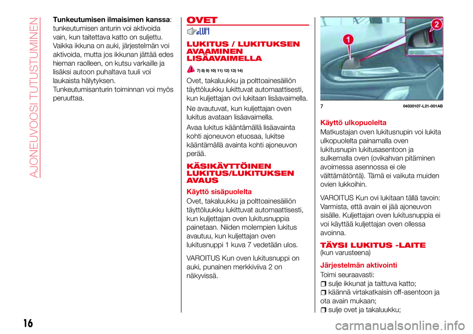 Abarth 124 Spider 2017  Käyttö- ja huolto-ohjekirja (in Finnish) Tunkeutumisen ilmaisimen kanssa:
tunkeutumisen anturin voi aktivoida
vain, kun taitettava katto on suljettu.
Vaikka ikkuna on auki, järjestelmän voi
aktivoida, mutta jos ikkunan jättää edes
hiema