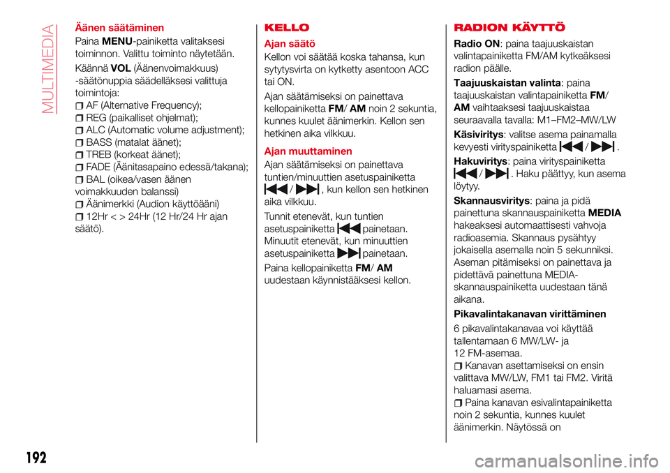 Abarth 124 Spider 2017 Käyttö- ja huolto-ohjekirja (in Finnish) Äänen säätäminen
PainaMENU-painiketta valitaksesi
toiminnon. Valittu toiminto näytetään.
KäännäVOL(Äänenvoimakkuus)
-säätönuppia säädelläksesi valittuja
toimintoja:
AF (Alternative Abarth 124 Spider 2017 Käyttö- ja huolto-ohjekirja (in Finnish) Äänen säätäminen
PainaMENU-painiketta valitaksesi
toiminnon. Valittu toiminto näytetään.
KäännäVOL(Äänenvoimakkuus)
-säätönuppia säädelläksesi valittuja
toimintoja:
AF (Alternative