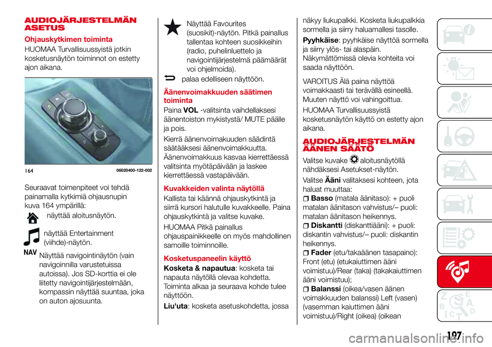 Abarth 124 Spider 2017 Käyttö- ja huolto-ohjekirja (in Finnish) AUDIOJÄRJESTELMÄN
ASETUS
Ohjauskytkimen toiminta
HUOMAA Turvallisuussyistä jotkin
kosketusnäytön toiminnot on estetty
ajon aikana.
Seuraavat toimenpiteet voi tehdä
painamalla kytkimiä ohjausnup Abarth 124 Spider 2017 Käyttö- ja huolto-ohjekirja (in Finnish) AUDIOJÄRJESTELMÄN
ASETUS
Ohjauskytkimen toiminta
HUOMAA Turvallisuussyistä jotkin
kosketusnäytön toiminnot on estetty
ajon aikana.
Seuraavat toimenpiteet voi tehdä
painamalla kytkimiä ohjausnup