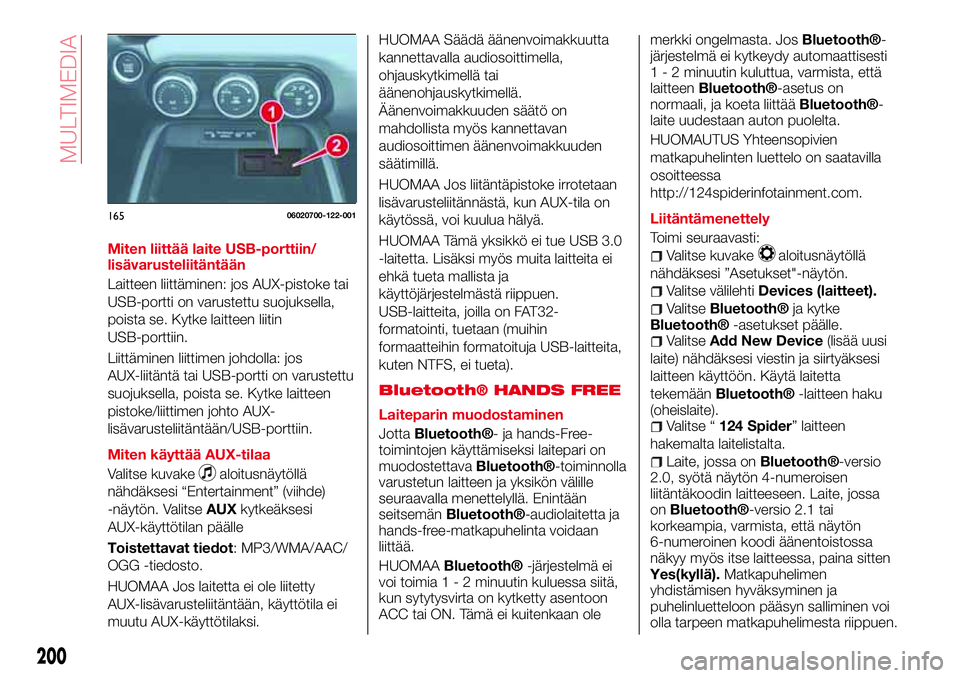 Abarth 124 Spider 2017 Käyttö- ja huolto-ohjekirja (in Finnish) Miten liittää laite USB-porttiin/
lisävarusteliitäntään
Laitteen liittäminen: jos AUX-pistoke tai
USB-portti on varustettu suojuksella,
poista se. Kytke laitteen liitin
USB-porttiin.
Liittämin Abarth 124 Spider 2017 Käyttö- ja huolto-ohjekirja (in Finnish) Miten liittää laite USB-porttiin/
lisävarusteliitäntään
Laitteen liittäminen: jos AUX-pistoke tai
USB-portti on varustettu suojuksella,
poista se. Kytke laitteen liitin
USB-porttiin.
Liittämin