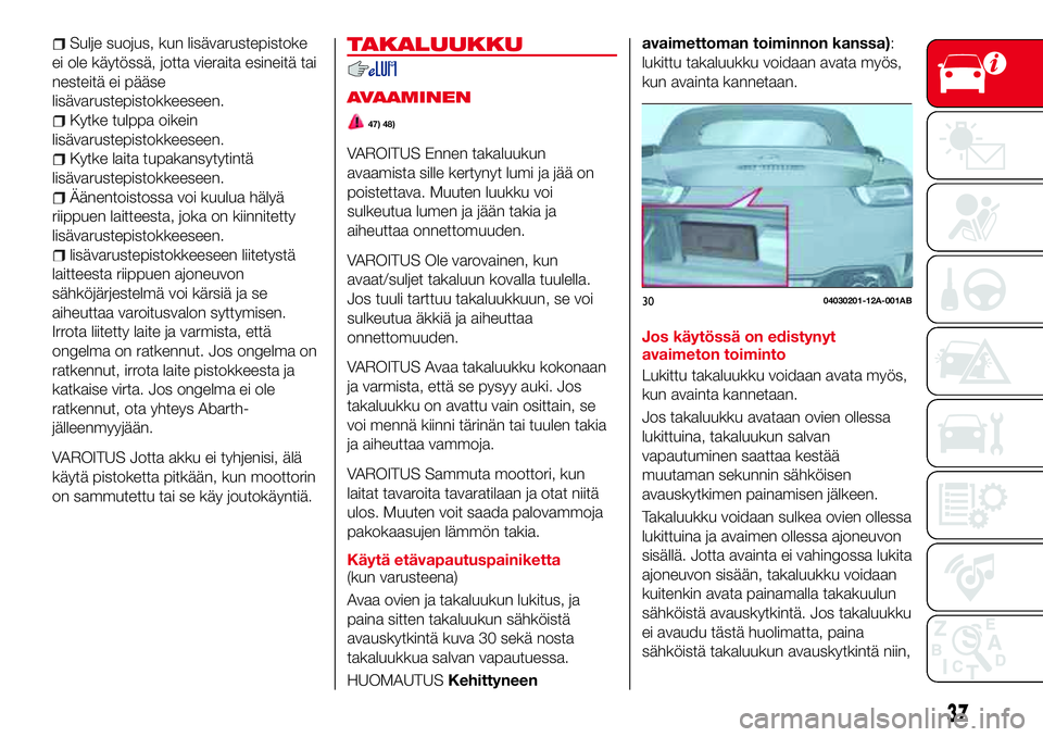 Abarth 124 Spider 2017  Käyttö- ja huolto-ohjekirja (in Finnish) Sulje suojus, kun lisävarustepistoke
ei ole käytössä, jotta vieraita esineitä tai
nesteitä ei pääse
lisävarustepistokkeeseen.
Kytke tulppa oikein
lisävarustepistokkeeseen.
Kytke laita tupaka