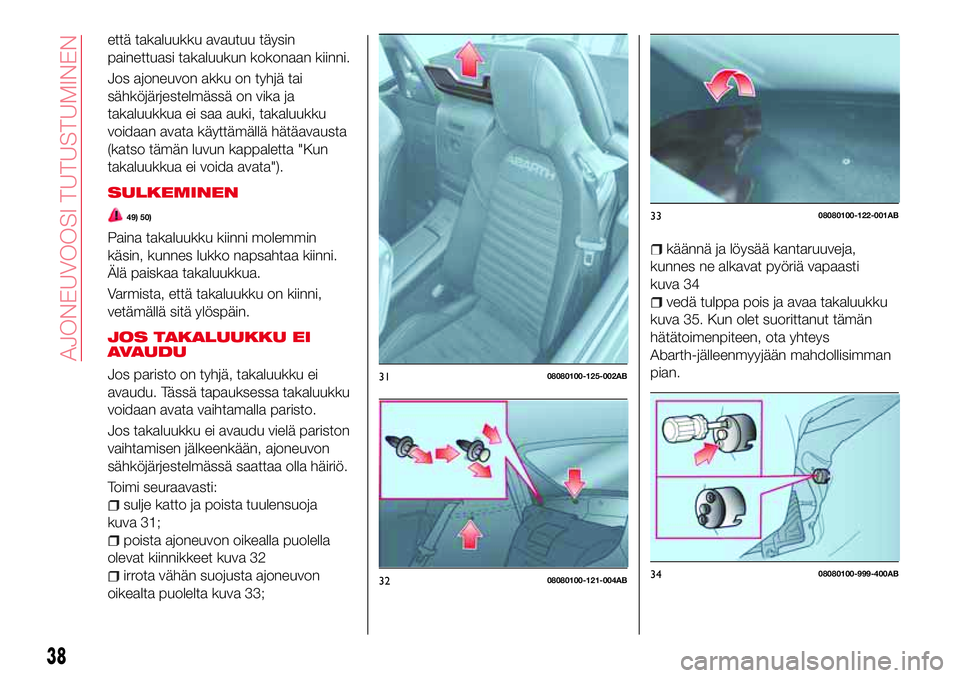 Abarth 124 Spider 2017  Käyttö- ja huolto-ohjekirja (in Finnish) että takaluukku avautuu täysin
painettuasi takaluukun kokonaan kiinni.
Jos ajoneuvon akku on tyhjä tai
sähköjärjestelmässä on vika ja
takaluukkua ei saa auki, takaluukku
voidaan avata käyttä
