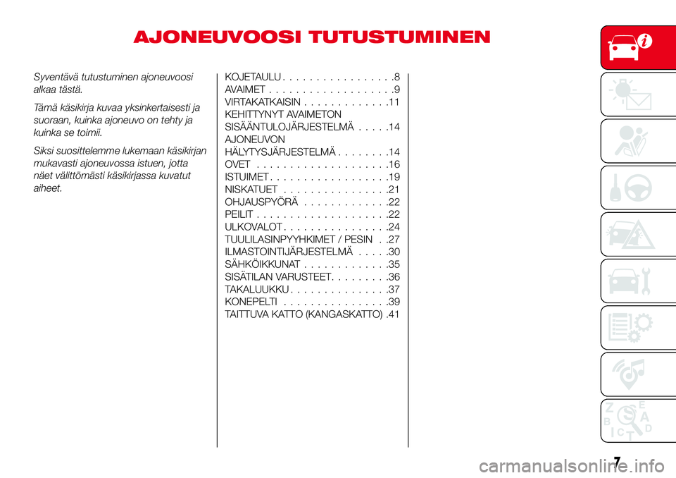 Abarth 124 Spider 2017  Käyttö- ja huolto-ohjekirja (in Finnish) AJONEUVOOSI TUTUSTUMINEN
Syventävä tutustuminen ajoneuvoosi
alkaa tästä.
Tämä käsikirja kuvaa yksinkertaisesti ja
suoraan, kuinka ajoneuvo on tehty ja
kuinka se toimii.
Siksi suosittelemme luke