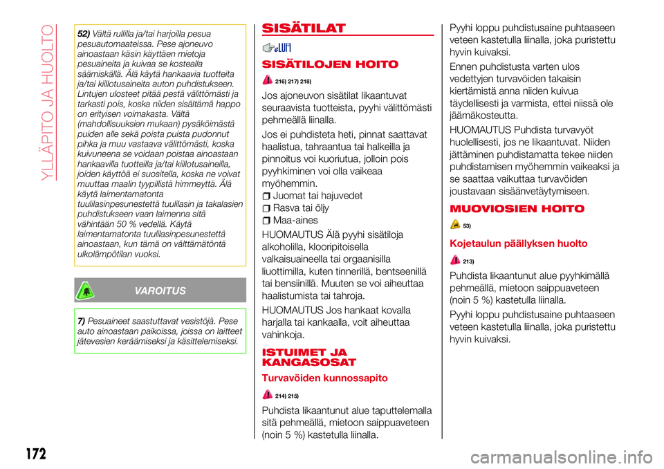 Abarth 124 Spider 2018 Käyttö- ja huolto-ohjekirja (in Finnish) 52)Vältä rullilla ja/tai harjoilla pesua
pesuautomaateissa. Pese ajoneuvo
ainoastaan käsin käyttäen mietoja
pesuaineita ja kuivaa se kostealla
säämiskällä. Älä käytä hankaavia tuotteita
j Abarth 124 Spider 2018 Käyttö- ja huolto-ohjekirja (in Finnish) 52)Vältä rullilla ja/tai harjoilla pesua
pesuautomaateissa. Pese ajoneuvo
ainoastaan käsin käyttäen mietoja
pesuaineita ja kuivaa se kostealla
säämiskällä. Älä käytä hankaavia tuotteita
j