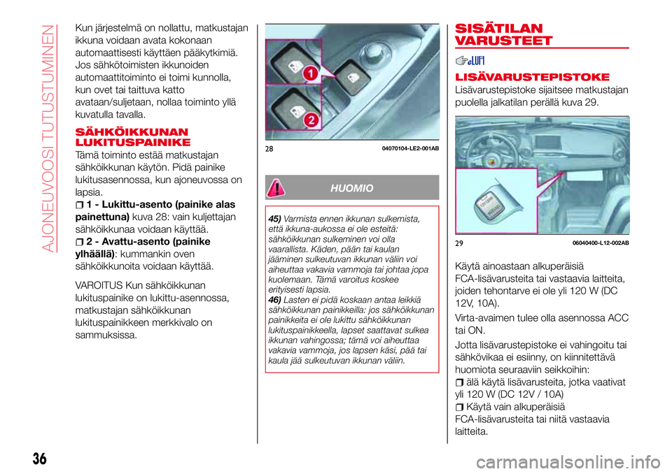 Abarth 124 Spider 2018 Käyttö- ja huolto-ohjekirja (in Finnish) Kun järjestelmä on nollattu, matkustajan
ikkuna voidaan avata kokonaan
automaattisesti käyttäen pääkytkimiä.
Jos sähkötoimisten ikkunoiden
automaattitoiminto ei toimi kunnolla,
kun ovet tai t Abarth 124 Spider 2018 Käyttö- ja huolto-ohjekirja (in Finnish) Kun järjestelmä on nollattu, matkustajan
ikkuna voidaan avata kokonaan
automaattisesti käyttäen pääkytkimiä.
Jos sähkötoimisten ikkunoiden
automaattitoiminto ei toimi kunnolla,
kun ovet tai t