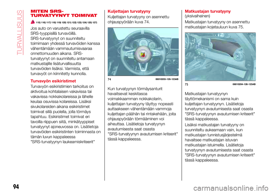 Abarth 124 Spider 2018  Käyttö- ja huolto-ohjekirja (in Finnish) MITEN SRS-
TURVATYYNYT TOIMIVAT
115) 116) 117) 118) 119) 120) 121) 122) 123) 124) 125) 127)
Jos auto on varustettu seuraavilla
SRS-tyyppisillä turvavöillä.
SRS-turvatyynyt on suunniteltu
toimimaan 