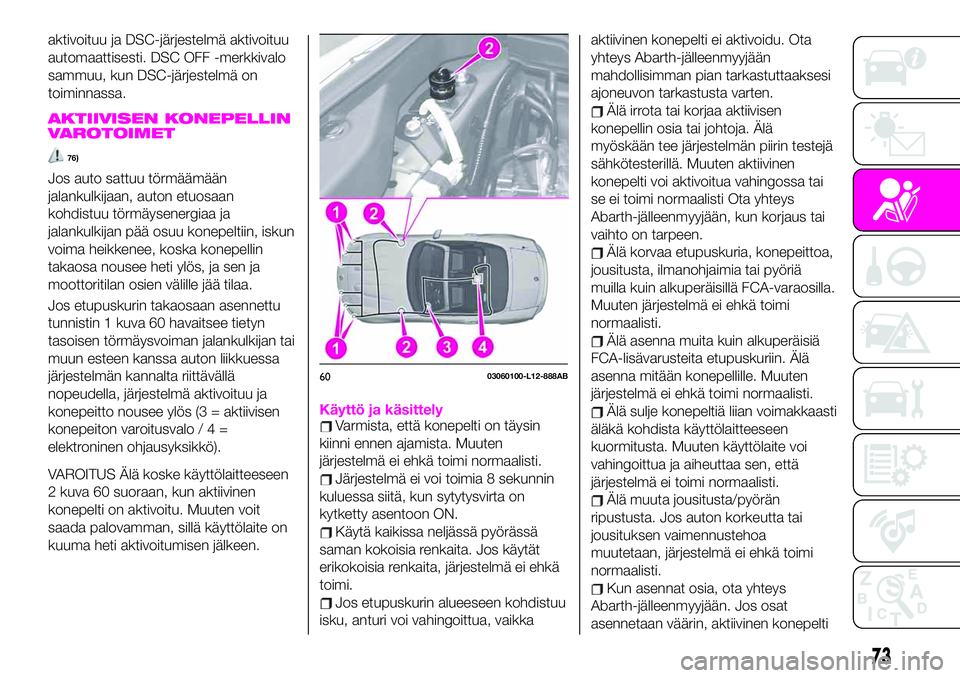 Abarth 124 Spider 2021 Käyttö- ja huolto-ohjekirja (in Finnish) aktivoituu ja DSC-järjestelmä aktivoituu
automaattisesti. DSC OFF -merkkivalo
sammuu, kun DSC-järjestelmä on
toiminnassa.
AKTIIVISEN KONEPELLIN
VAROTOIMET
76)
Jos auto sattuu törmäämään
jalan Abarth 124 Spider 2021 Käyttö- ja huolto-ohjekirja (in Finnish) aktivoituu ja DSC-järjestelmä aktivoituu
automaattisesti. DSC OFF -merkkivalo
sammuu, kun DSC-järjestelmä on
toiminnassa.
AKTIIVISEN KONEPELLIN
VAROTOIMET
76)
Jos auto sattuu törmäämään
jalan