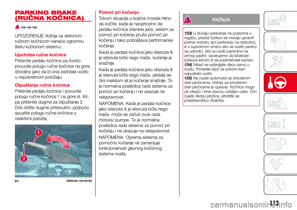 Abarth 124 Spider 2016 Knjižica za upotrebu i održavanje (in Serbian) PARKING BRAKE
(RUČNA KOČNICA)
133) 134) 135)
UPOZORENJE Vožnja sa aktivnom
ručnom kočnicom naneće ogromnu
štetu kočionom sistemu.
Upotreba ručne kočnice
Pritisnite pedalu kočnice pa čvrsto Abarth 124 Spider 2016 Knjižica za upotrebu i održavanje (in Serbian) PARKING BRAKE
(RUČNA KOČNICA)
133) 134) 135)
UPOZORENJE Vožnja sa aktivnom
ručnom kočnicom naneće ogromnu
štetu kočionom sistemu.
Upotreba ručne kočnice
Pritisnite pedalu kočnice pa čvrsto