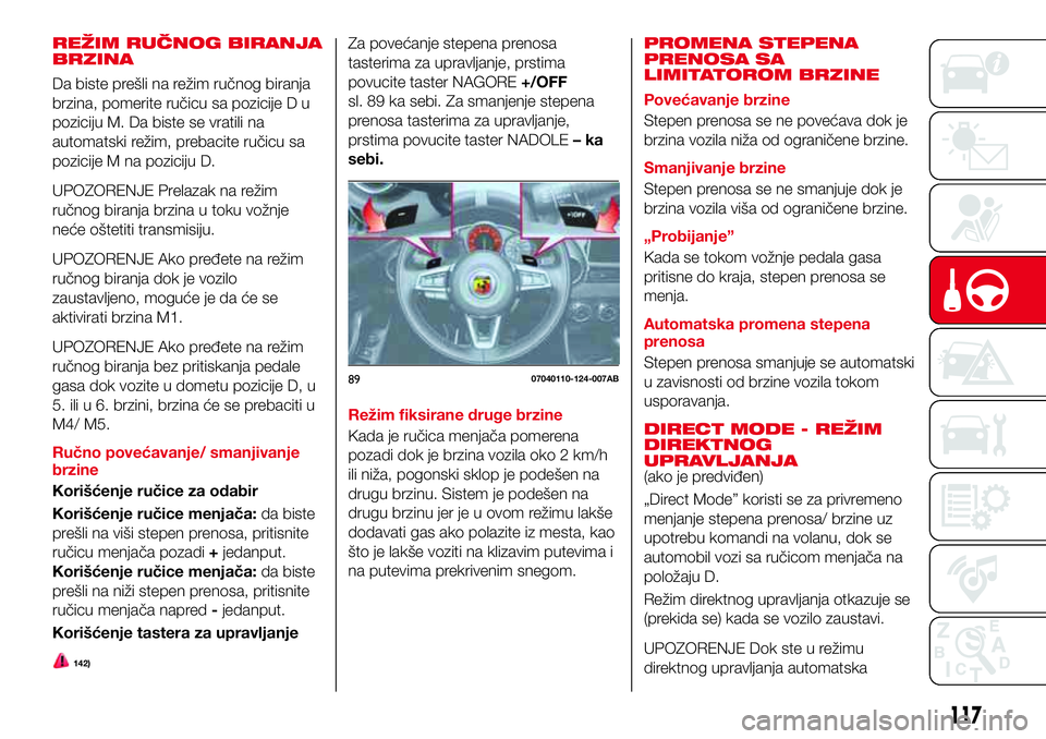 Abarth 124 Spider 2016 Knjižica za upotrebu i održavanje (in Serbian) REŽIM RUČNOG BIRANJA
BRZINA
Da biste prešli na režim ručnog biranja
brzina, pomerite ručicu sa pozicije D u
poziciju M. Da biste se vratili na
automatski režim, prebacite ručicu sa
pozicije M Abarth 124 Spider 2016 Knjižica za upotrebu i održavanje (in Serbian) REŽIM RUČNOG BIRANJA
BRZINA
Da biste prešli na režim ručnog biranja
brzina, pomerite ručicu sa pozicije D u
poziciju M. Da biste se vratili na
automatski režim, prebacite ručicu sa
pozicije M