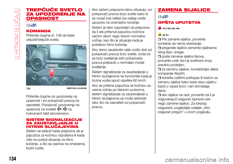 Abarth 124 Spider 2016 Knjižica za upotrebu i održavanje (in Serbian) TREPĆUĆE SVETLO
ZA UPOZORENJE NA
OPASNOST
KOMANDA
Pritisnite dugme sl. 106 da biste
uključili/isključili svetla.
Pritisnite dugme za upozorenje na
opasnost i svi pokazivači pravca će
zasvetleti. Abarth 124 Spider 2016 Knjižica za upotrebu i održavanje (in Serbian) TREPĆUĆE SVETLO
ZA UPOZORENJE NA
OPASNOST
KOMANDA
Pritisnite dugme sl. 106 da biste
uključili/isključili svetla.
Pritisnite dugme za upozorenje na
opasnost i svi pokazivači pravca će
zasvetleti.
