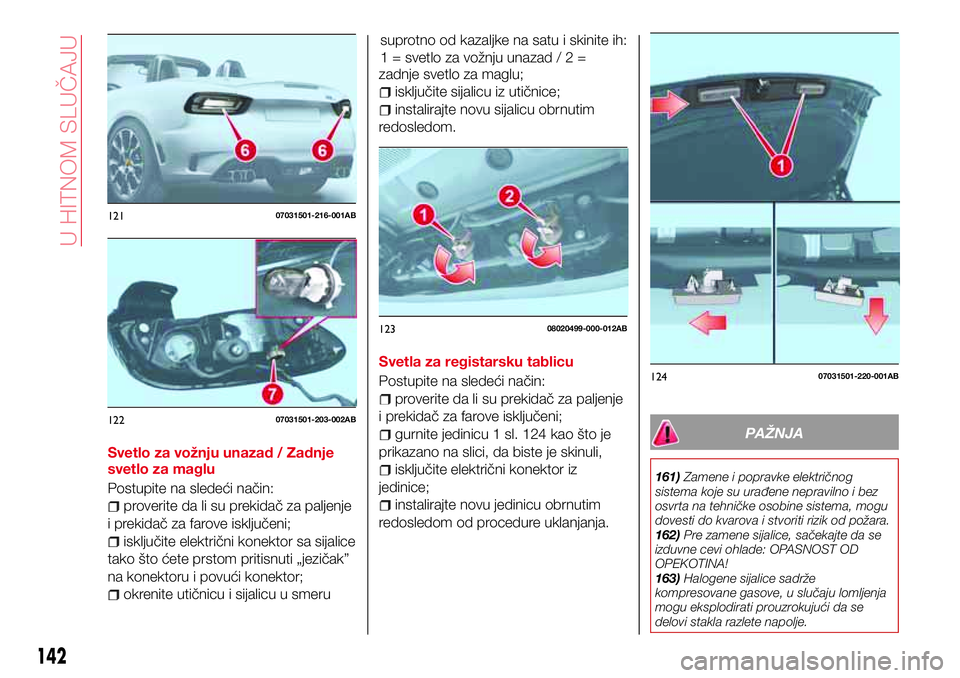 Abarth 124 Spider 2016 Knjižica za upotrebu i održavanje (in Serbian) Svetlo za vožnju unazad / Zadnje
svetlo za maglu
Postupite na sledeći način:
proverite da li su prekidač za paljenje
i prekidač za farove isključeni;
isključite električni konektor sa sijalice Abarth 124 Spider 2016 Knjižica za upotrebu i održavanje (in Serbian) Svetlo za vožnju unazad / Zadnje
svetlo za maglu
Postupite na sledeći način:
proverite da li su prekidač za paljenje
i prekidač za farove isključeni;
isključite električni konektor sa sijalice