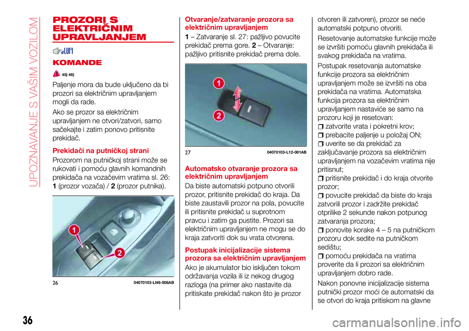 Abarth 124 Spider 2016  Knjižica za upotrebu i održavanje (in Serbian) PROZORI S
ELEKTRIČNIM
UPRAVLJANJEM
KOMANDE
45) 46)
Paljenje mora da bude uključeno da bi
prozori sa električnim upravljanjem
mogli da rade.
Ako se prozor sa električnim
upravljanjem ne otvori/zatv