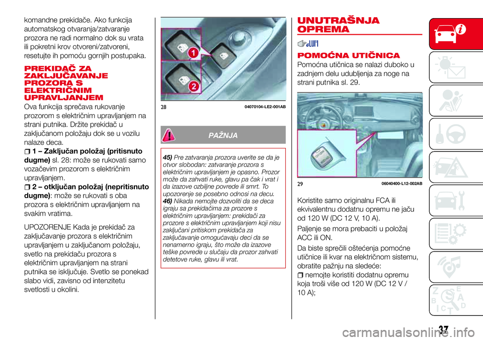 Abarth 124 Spider 2016  Knjižica za upotrebu i održavanje (in Serbian) komandne prekidače. Ako funkcija
automatskog otvaranja/zatvaranje
prozora ne radi normalno dok su vrata
ili pokretni krov otvoreni/zatvoreni,
resetujte ih pomoću gornjih postupaka.
PREKIDAČ ZA
ZAKL