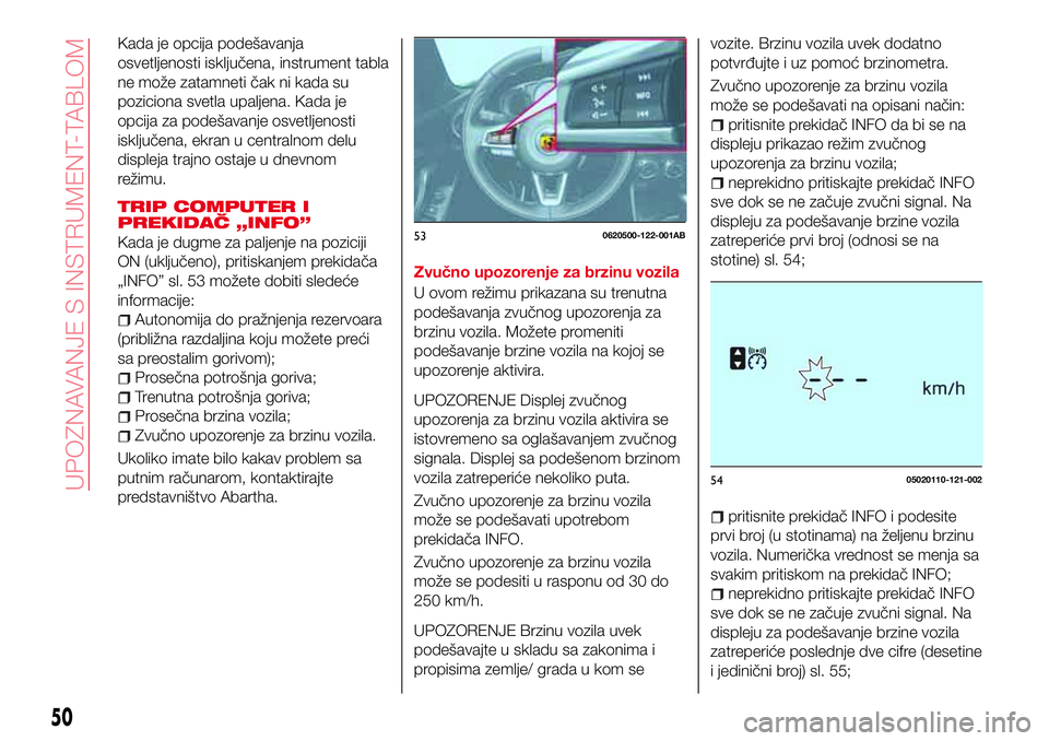 Abarth 124 Spider 2016  Knjižica za upotrebu i održavanje (in Serbian) Kada je opcija podešavanja
osvetljenosti isključena, instrument tabla
ne može zatamneti čak ni kada su
poziciona svetla upaljena. Kada je
opcija za podešavanje osvetljenosti
isključena, ekran u 