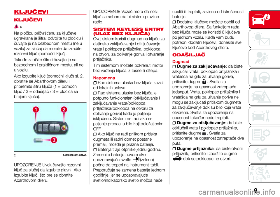 Abarth 124 Spider 2018 Knjižica za upotrebu i održavanje (in Serbian) KLJUČEVI
KLJUČEVI
1)
Na pločicu pričvršćenu za ključeve
ugravirana je šifra; odvojite tu pločicu i
čuvajte je na bezbednom mestu (ne u
vozilu) za slučaj da morate da izradite
rezervni klju Abarth 124 Spider 2018 Knjižica za upotrebu i održavanje (in Serbian) KLJUČEVI
KLJUČEVI
1)
Na pločicu pričvršćenu za ključeve
ugravirana je šifra; odvojite tu pločicu i
čuvajte je na bezbednom mestu (ne u
vozilu) za slučaj da morate da izradite
rezervni klju