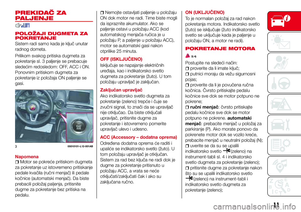 Abarth 124 Spider 2018 Knjižica za upotrebu i održavanje (in Serbian) PREKIDAČ ZA
PALJENJE
POLOŽAJI DUGMETA ZA
POKRETANJE
Sistem radi samo kada je ključ unutar
radnog dometa.
Prilikom svakog pritiska dugmeta za
pokretanje sl. 3 paljenje se prebacuje
sledećim redosle Abarth 124 Spider 2018 Knjižica za upotrebu i održavanje (in Serbian) PREKIDAČ ZA
PALJENJE
POLOŽAJI DUGMETA ZA
POKRETANJE
Sistem radi samo kada je ključ unutar
radnog dometa.
Prilikom svakog pritiska dugmeta za
pokretanje sl. 3 paljenje se prebacuje
sledećim redosle