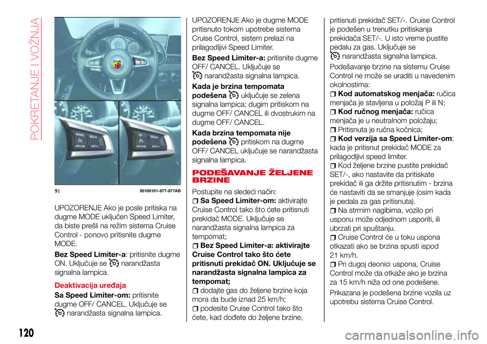 Abarth 124 Spider 2018  Knjižica za upotrebu i održavanje (in Serbian) UPOZORENJE Ako je posle pritiska na
dugme MODE uključen Speed Limiter,
da biste prešli na režim sistema Cruise
Control - ponovo pritisnite dugme
MODE.
Bez Speed Limiter-a: pritisnite dugme
ON. Uklj