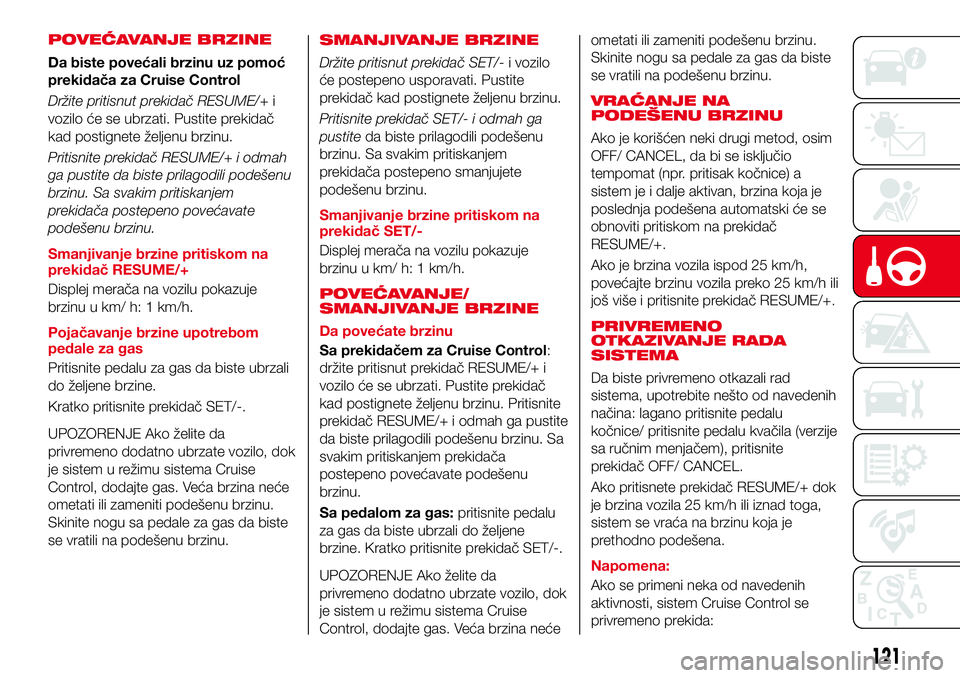 Abarth 124 Spider 2018  Knjižica za upotrebu i održavanje (in Serbian) POVEĆAVANJE BRZINE
Da biste povećali brzinu uz pomoć
prekidača za Cruise Control
Držite pritisnut prekidač RESUME/+i
vozilo će se ubrzati. Pustite prekidač
kad postignete željenu brzinu.
Prit