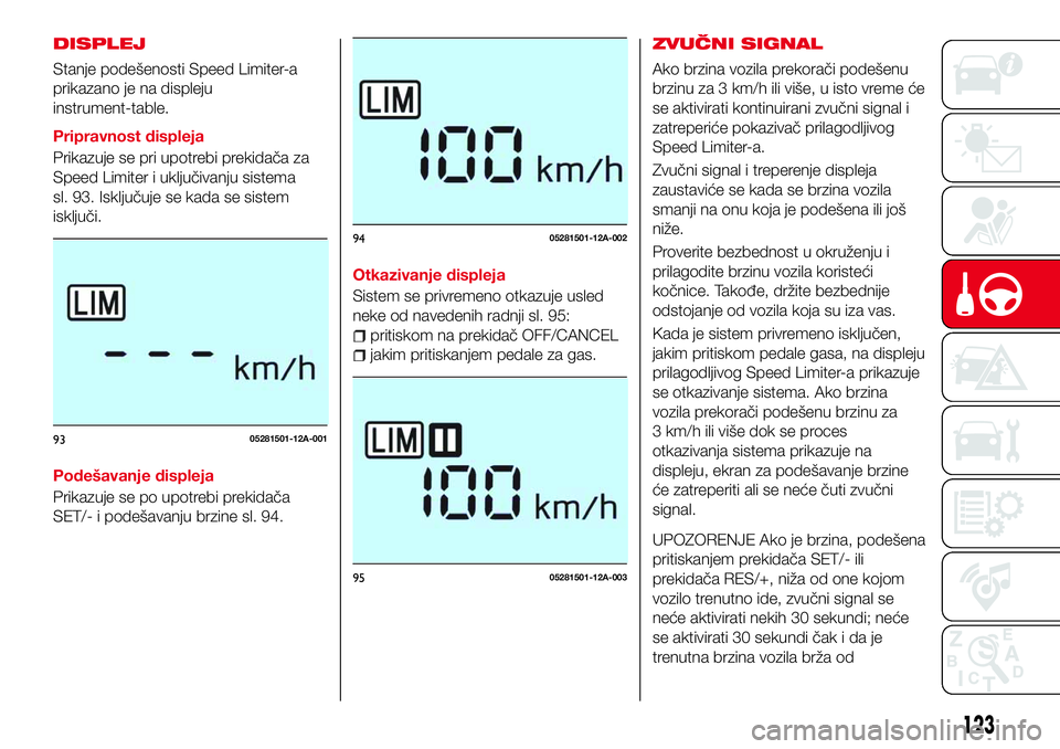 Abarth 124 Spider 2018  Knjižica za upotrebu i održavanje (in Serbian) DISPLEJ
Stanje podešenosti Speed Limiter-a
prikazano je na displeju
instrument-table.
Pripravnost displeja
Prikazuje se pri upotrebi prekidača za
Speed Limiter i uključivanju sistema
sl. 93. Isklju
