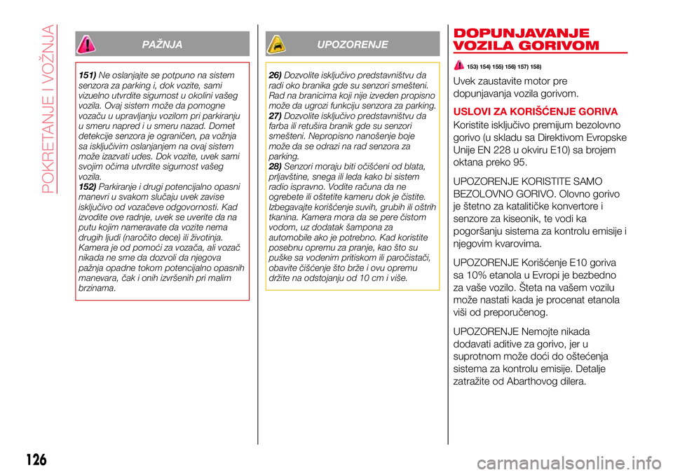 Abarth 124 Spider 2018  Knjižica za upotrebu i održavanje (in Serbian) PAŽNJA
151)Ne oslanjajte se potpuno na sistem
senzora za parking i, dok vozite, sami
vizuelno utvrdite sigurnost u okolini vašeg
vozila. Ovaj sistem može da pomogne
vozaču u upravljanju vozilom pr