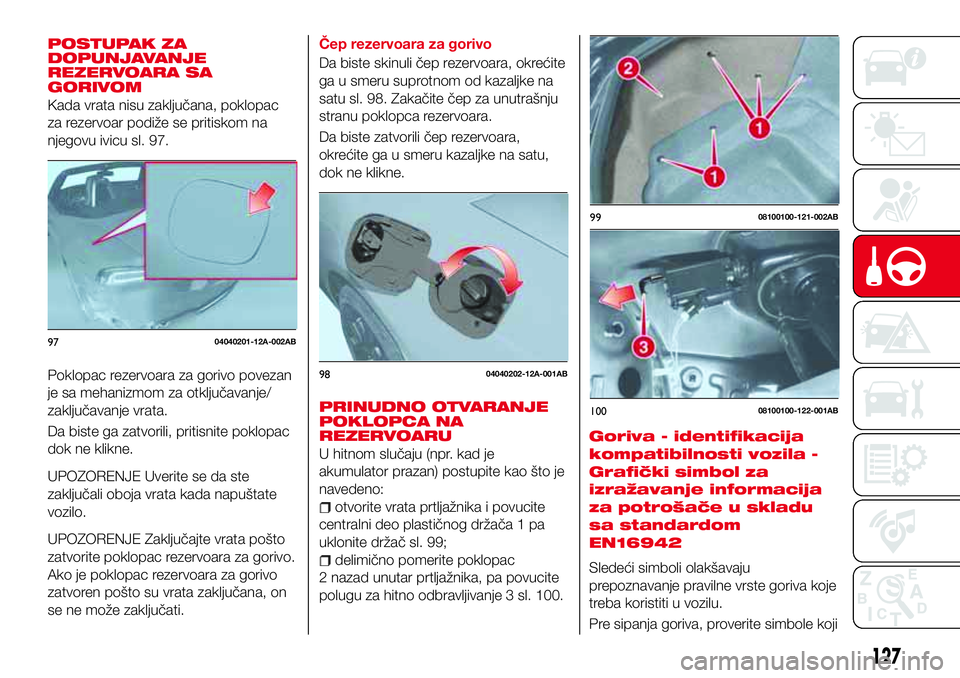 Abarth 124 Spider 2018  Knjižica za upotrebu i održavanje (in Serbian) POSTUPAK ZA
DOPUNJAVANJE
REZERVOARA SA
GORIVOM
Kada vrata nisu zaključana, poklopac
za rezervoar podiže se pritiskom na
njegovu ivicu sl. 97.
Poklopac rezervoara za gorivo povezan
je sa mehanizmom z