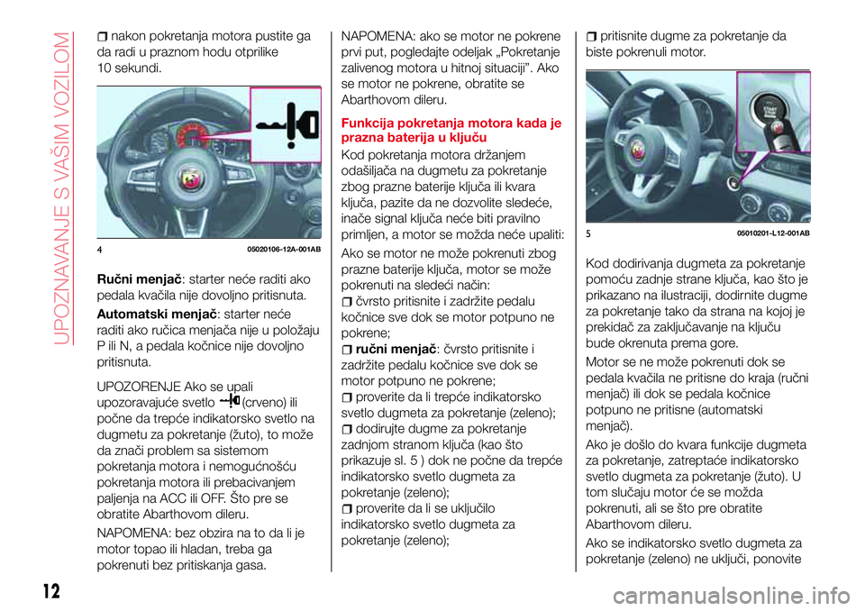 Abarth 124 Spider 2018 Knjižica za upotrebu i održavanje (in Serbian) nakon pokretanja motora pustite ga
da radi u praznom hodu otprilike
10 sekundi.
Ručni menjač: starter neće raditi ako
pedala kvačila nije dovoljno pritisnuta.
Automatski menjač: starter neće
rad Abarth 124 Spider 2018 Knjižica za upotrebu i održavanje (in Serbian) nakon pokretanja motora pustite ga
da radi u praznom hodu otprilike
10 sekundi.
Ručni menjač: starter neće raditi ako
pedala kvačila nije dovoljno pritisnuta.
Automatski menjač: starter neće
rad