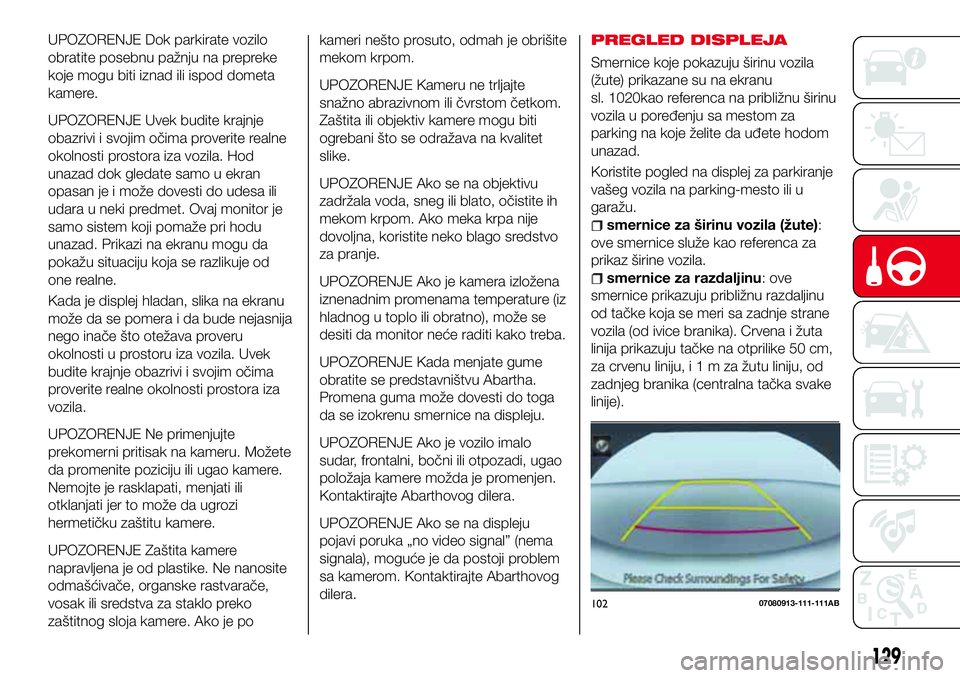 Abarth 124 Spider 2018  Knjižica za upotrebu i održavanje (in Serbian) UPOZORENJE Dok parkirate vozilo
obratite posebnu pažnju na prepreke
koje mogu biti iznad ili ispod dometa
kamere.
UPOZORENJE Uvek budite krajnje
obazrivi i svojim očima proverite realne
okolnosti pr