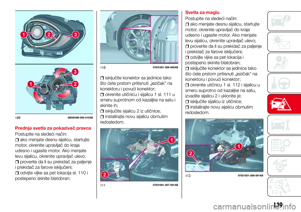 Abarth 124 Spider 2018 Knjižica za upotrebu i održavanje (in Serbian) Prednja svetla za pokazivač pravca
Postupite na sledeći način:
ako menjate desnu sijalicu, startujte
motor, okrenite upravljač do kraja
udesno i ugasite motor. Ako menjate
levu sijalicu, okrenite Abarth 124 Spider 2018 Knjižica za upotrebu i održavanje (in Serbian) Prednja svetla za pokazivač pravca
Postupite na sledeći način:
ako menjate desnu sijalicu, startujte
motor, okrenite upravljač do kraja
udesno i ugasite motor. Ako menjate
levu sijalicu, okrenite