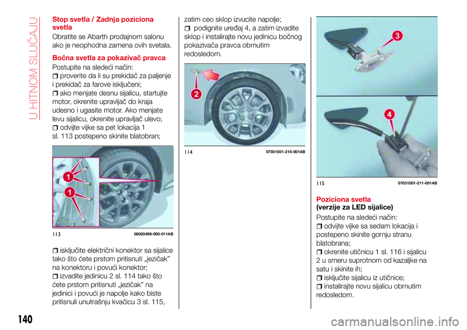 Abarth 124 Spider 2018 Knjižica za upotrebu i održavanje (in Serbian) Stop svetla / Zadnja poziciona
svetla
Obratite se Abarth prodajnom salonu
ako je neophodna zamena ovih svetala.
Bočna svetla za pokazivač pravca
Postupite na sledeći način:
proverite da li su prek Abarth 124 Spider 2018 Knjižica za upotrebu i održavanje (in Serbian) Stop svetla / Zadnja poziciona
svetla
Obratite se Abarth prodajnom salonu
ako je neophodna zamena ovih svetala.
Bočna svetla za pokazivač pravca
Postupite na sledeći način:
proverite da li su prek