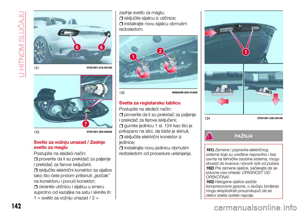 Abarth 124 Spider 2018 Knjižica za upotrebu i održavanje (in Serbian) Svetlo za vožnju unazad / Zadnje
svetlo za maglu
Postupite na sledeći način:
proverite da li su prekidač za paljenje
i prekidač za farove isključeni;
isključite električni konektor sa sijalice Abarth 124 Spider 2018 Knjižica za upotrebu i održavanje (in Serbian) Svetlo za vožnju unazad / Zadnje
svetlo za maglu
Postupite na sledeći način:
proverite da li su prekidač za paljenje
i prekidač za farove isključeni;
isključite električni konektor sa sijalice