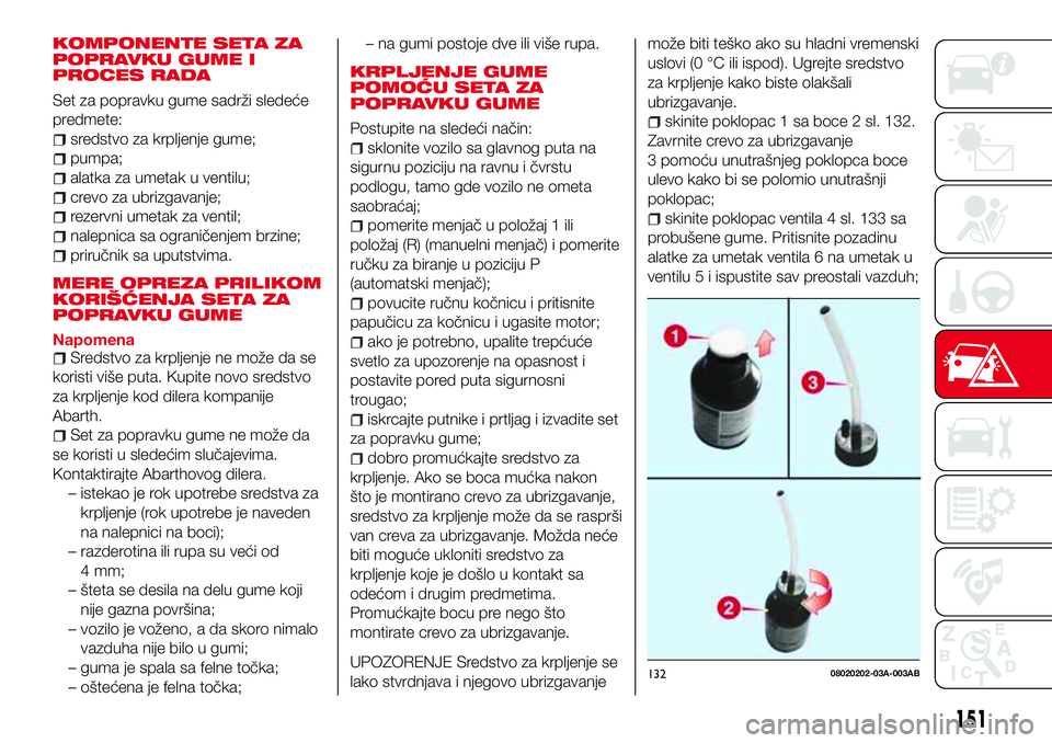 Abarth 124 Spider 2018  Knjižica za upotrebu i održavanje (in Serbian) KOMPONENTE SETA ZA
POPRAVKU GUME I
PROCES RADA
Set za popravku gume sadrži sledeće
predmete:
sredstvo za krpljenje gume;
pumpa;
alatka za umetak u ventilu;
crevo za ubrizgavanje;
rezervni umetak za 