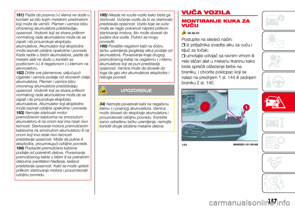 Abarth 124 Spider 2018  Knjižica za upotrebu i održavanje (in Serbian) 181)Pazite da pozivna (+) klema ne dođe u
kontakt sa bilo kojim metalnim predmetom
koji može da varniči. Plamen i varnice blizu
otvorenog akumulatora predstavljaju
opasnost. Vodonik koji se stvara 