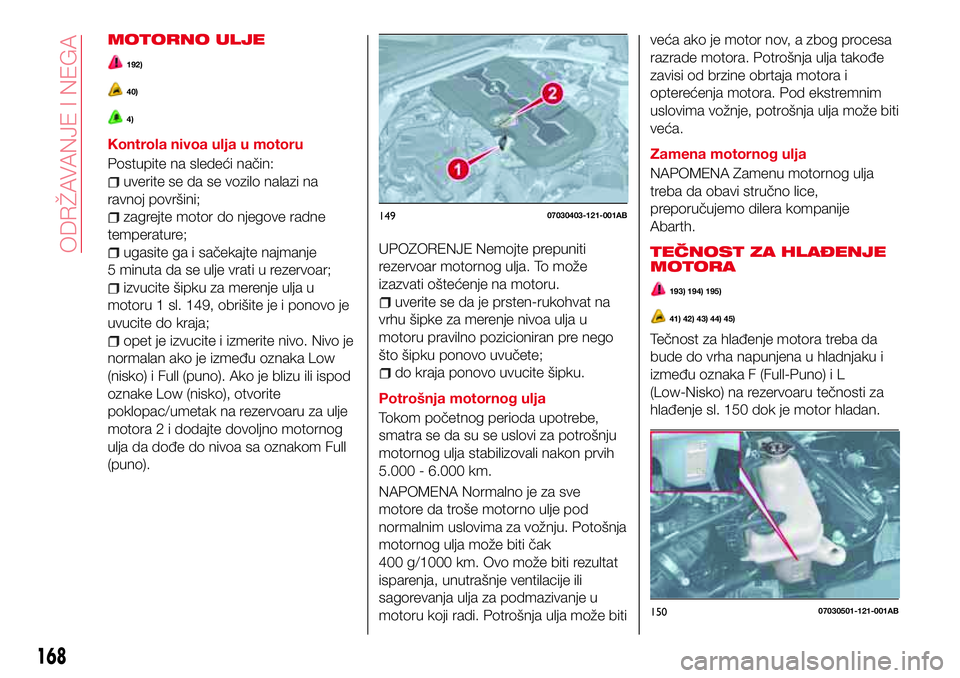 Abarth 124 Spider 2018 Knjižica za upotrebu i održavanje (in Serbian) MOTORNO ULJE
192)
40)
4)
Kontrola nivoa ulja u motoru
Postupite na sledeći način:
uverite se da se vozilo nalazi na
ravnoj površini;
zagrejte motor do njegove radne
temperature;
ugasite ga i saček Abarth 124 Spider 2018 Knjižica za upotrebu i održavanje (in Serbian) MOTORNO ULJE
192)
40)
4)
Kontrola nivoa ulja u motoru
Postupite na sledeći način:
uverite se da se vozilo nalazi na
ravnoj površini;
zagrejte motor do njegove radne
temperature;
ugasite ga i saček