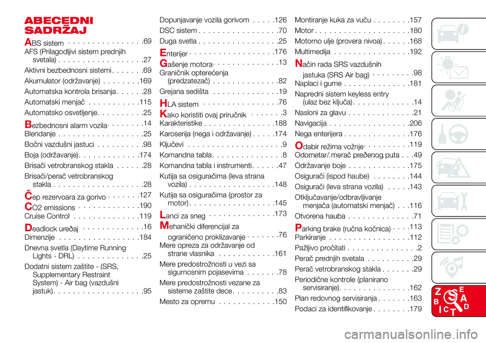 Abarth 124 Spider 2018 Knjižica za upotrebu i održavanje (in Serbian) ABECEDNI
SADRŽAJ
ABS sistem................69
AFS (Prilagodljivi sistem prednjih
svetala)..................27
Aktivni bezbednosni sistemi.......69
Akumulator (održavanje)........169
Automatska kontr Abarth 124 Spider 2018 Knjižica za upotrebu i održavanje (in Serbian) ABECEDNI
SADRŽAJ
ABS sistem................69
AFS (Prilagodljivi sistem prednjih
svetala)..................27
Aktivni bezbednosni sistemi.......69
Akumulator (održavanje)........169
Automatska kontr