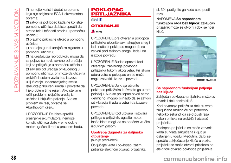 Abarth 124 Spider 2018 Knjižica za upotrebu i održavanje (in Serbian) nemojte koristiti dodatnu opremu
koja nije originalna FCA ili ekvivalentna
oprema;
zatvorite poklopac kada ne koristite
pomoćnu utičnicu da biste sprečili da
strana tela i tečnosti prodru u pomoć Abarth 124 Spider 2018 Knjižica za upotrebu i održavanje (in Serbian) nemojte koristiti dodatnu opremu
koja nije originalna FCA ili ekvivalentna
oprema;
zatvorite poklopac kada ne koristite
pomoćnu utičnicu da biste sprečili da
strana tela i tečnosti prodru u pomoć