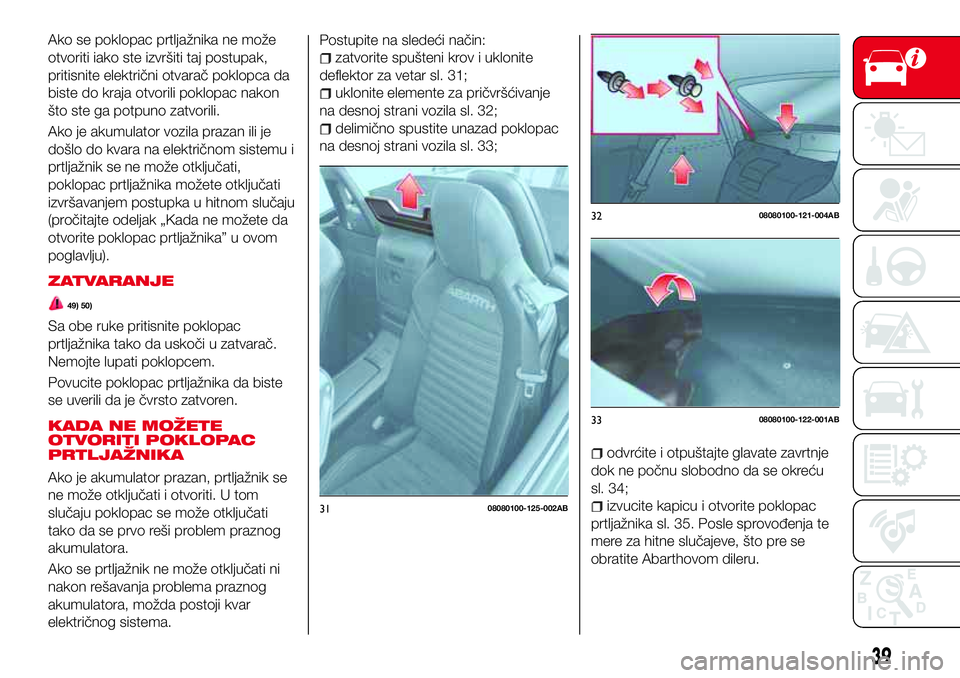 Abarth 124 Spider 2018  Knjižica za upotrebu i održavanje (in Serbian) Ako se poklopac prtljažnika ne može
otvoriti iako ste izvršiti taj postupak,
pritisnite električni otvarač poklopca da
biste do kraja otvorili poklopac nakon
što ste ga potpuno zatvorili.
Ako je