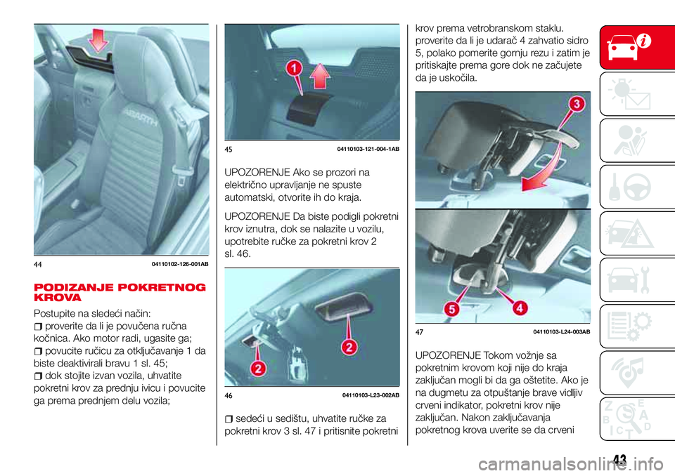 Abarth 124 Spider 2018  Knjižica za upotrebu i održavanje (in Serbian) PODIZANJE POKRETNOG
KROVA
Postupite na sledeći način:
proverite da li je povučena ručna
kočnica. Ako motor radi, ugasite ga;
povucite ručicu za otključavanje 1 da
biste deaktivirali bravu 1 sl.