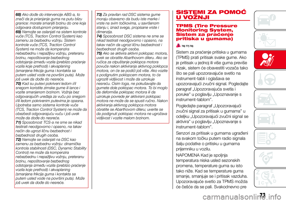 Abarth 124 Spider 2018  Knjižica za upotrebu i održavanje (in Serbian) 68)Ako dođe do intervencije ABS-a, to
znači da je prianjanje guma na putu blizu
granice: morate smanjiti brzinu do one koja
odgovara dostupnom prianjanju.
69)Nemojte se oslanjati na sistem kontrole
