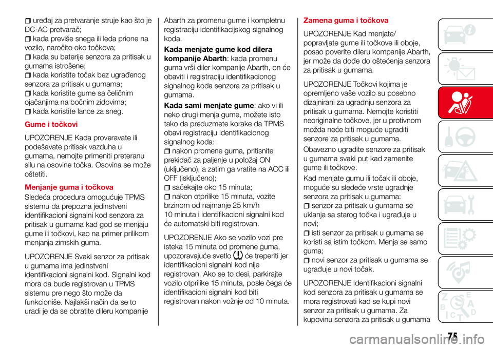 Abarth 124 Spider 2018  Knjižica za upotrebu i održavanje (in Serbian) uređaj za pretvaranje struje kao što je
DC-AC pretvarač;
kada previše snega ili leda prione na
vozilo, naročito oko točkova;
kada su baterije senzora za pritisak u
gumama istrošene;
kada korist
