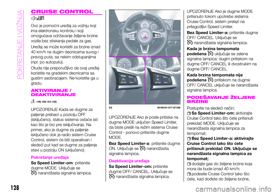 Abarth 124 Spider 2020  Knjižica za upotrebu i održavanje (in Serbian) CRUISE CONTROL
Ovo je pomoćni uređaj za vožnju koji
ima elektronsku kontrolu i koji
omogućava održavanje željene brzine
vozila bez stiskanja pedale za gas.
Uređaj se može koristiti za brzine i