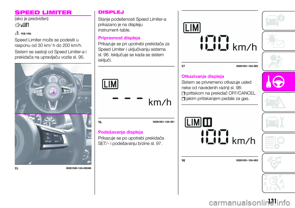 Abarth 124 Spider 2020  Knjižica za upotrebu i održavanje (in Serbian) SPEED LIMITER
(ako je predviđen)
153) 154)
Speed Limiter može se podesiti u
rasponu od 30 km/ h do 200 km/h.
Sistem se sastoji od Speed Limiter-a i
prekidača na upravljaču vozila sl. 95.
DISPLEJ
S