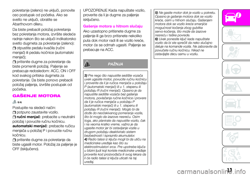 Abarth 124 Spider 2019  Knjižica za upotrebu i održavanje (in Serbian) pokretanje (zeleno) ne uključi, ponovite
ceo postupak od početka. Ako se
svetlo ne uključi, obratite se
Abarthovom dileru.
Da biste prebacili položaj pokretanja
bez pokretanja motora, izvršite sl