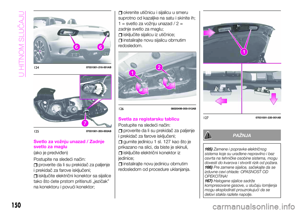 Abarth 124 Spider 2020 Knjižica za upotrebu i održavanje (in Serbian) Svetlo za vožnju unazad / Zadnje
svetlo za maglu
(ako je predviđen)
Postupite na sledeći način:
proverite da li su prekidač za paljenje
i prekidač za farove isključeni;
isključite električni Abarth 124 Spider 2020 Knjižica za upotrebu i održavanje (in Serbian) Svetlo za vožnju unazad / Zadnje
svetlo za maglu
(ako je predviđen)
Postupite na sledeći način:
proverite da li su prekidač za paljenje
i prekidač za farove isključeni;
isključite električni