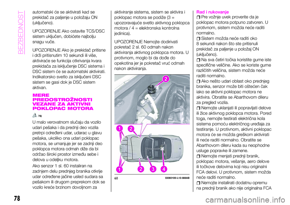 Abarth 124 Spider 2020  Knjižica za upotrebu i održavanje (in Serbian) automatski će se aktivirati kad se
prekidač za paljenje u položaju ON
(uključeno).
UPOZORENJE Ako ostavite TCS/DSC
sistem uključen, dobićete najbolju
snagu vuče.
UPOZORENJE Ako je prekidač pri