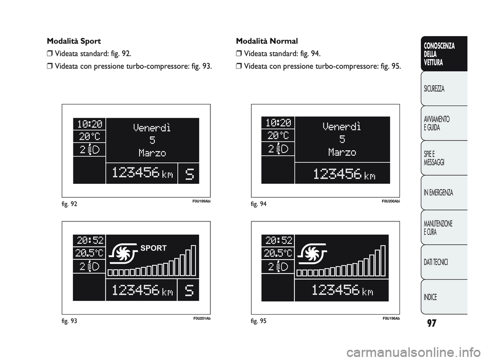 Abarth Punto 2012 Libretto Uso Manutenzione (in Italian) 97
CONOSCENZA
DELLA
VETTURA
SICUREZZA
A
VVIAMENTO
E GUIDA
SPIE E
MESSAGGI
IN EMERGENZA
MANUTENZIONE
E CURA
DATI TECNICI
INDICE
F0U201Abfig. 93
F0U199Abifig. 92
F0U196Abfig. 95
F0U200Abifig. 94
Modali Abarth Punto 2012 Libretto Uso Manutenzione (in Italian) 97
CONOSCENZA
DELLA
VETTURA
SICUREZZA
A
VVIAMENTO
E GUIDA
SPIE E
MESSAGGI
IN EMERGENZA
MANUTENZIONE
E CURA
DATI TECNICI
INDICE
F0U201Abfig. 93
F0U199Abifig. 92
F0U196Abfig. 95
F0U200Abifig. 94
Modali