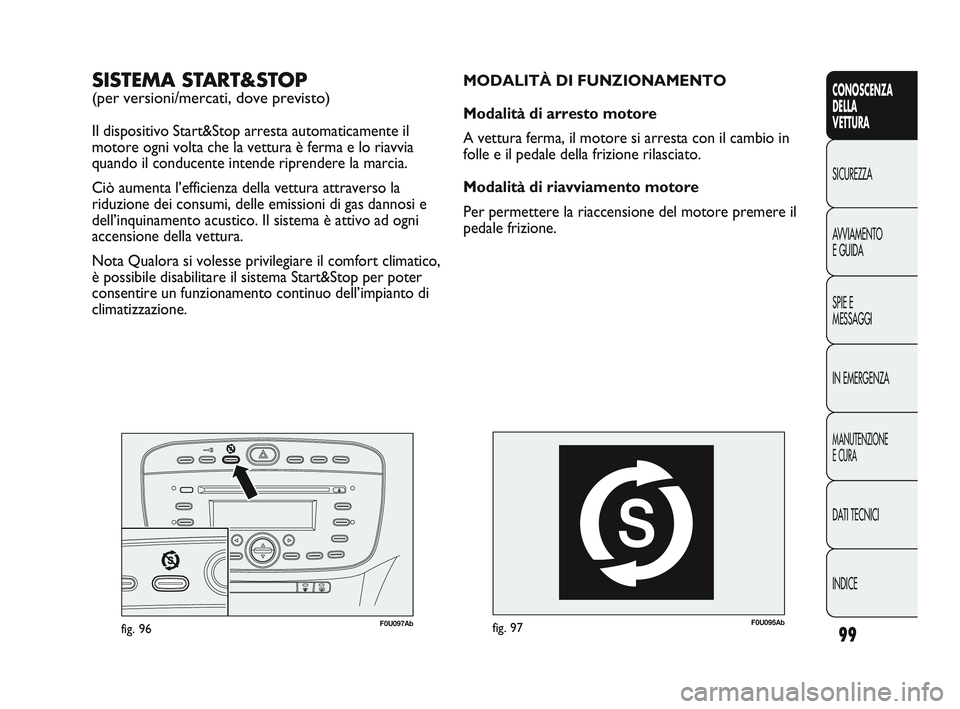 Abarth Punto 2012 Libretto Uso Manutenzione (in Italian) 99
CONOSCENZA
DELLA
VETTURA
SICUREZZA
A
VVIAMENTO
E GUIDA
SPIE E
MESSAGGI
IN EMERGENZA
MANUTENZIONE
E CURA
DATI TECNICI
INDICE
F0U095Abfig. 97
MODALITÀ DI FUNZIONAMENTO
Modalità di arresto motore
A Abarth Punto 2012 Libretto Uso Manutenzione (in Italian) 99
CONOSCENZA
DELLA
VETTURA
SICUREZZA
A
VVIAMENTO
E GUIDA
SPIE E
MESSAGGI
IN EMERGENZA
MANUTENZIONE
E CURA
DATI TECNICI
INDICE
F0U095Abfig. 97
MODALITÀ DI FUNZIONAMENTO
Modalità di arresto motore
A