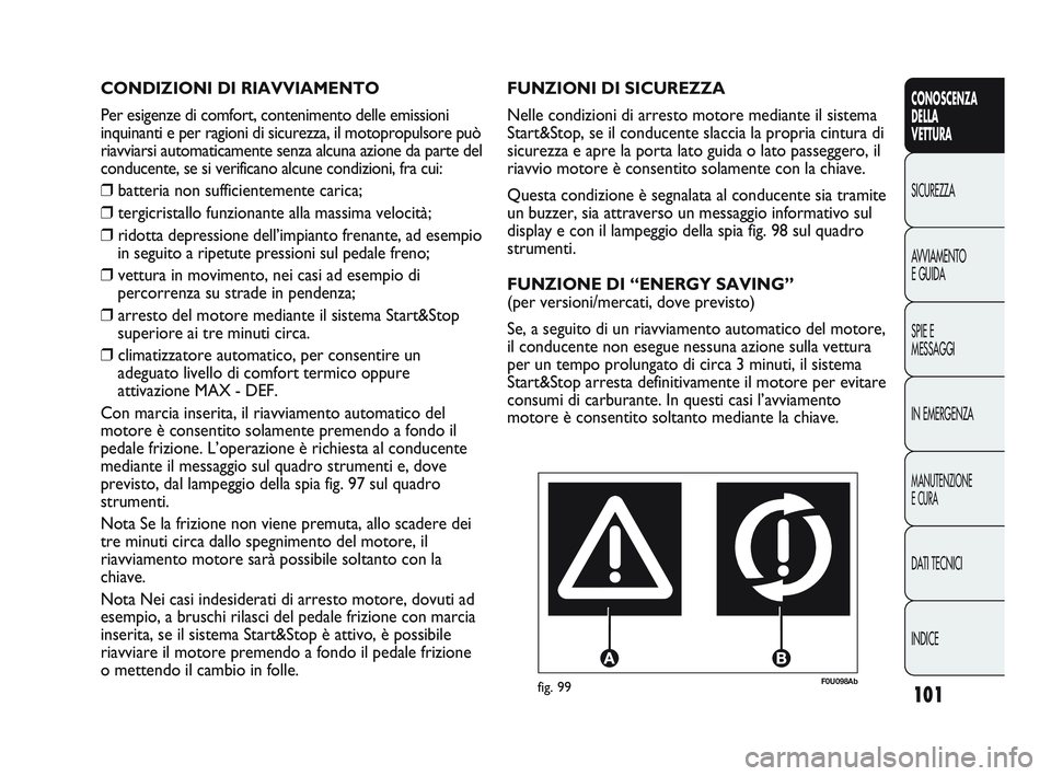 Abarth Punto 2012 Libretto Uso Manutenzione (in Italian) 101
CONOSCENZA
DELLA
VETTURA
SICUREZZA
A
VVIAMENTO
E GUIDA
SPIE E
MESSAGGI
IN EMERGENZA
MANUTENZIONE
E CURA
DATI TECNICI
INDICE
F0U098Abfig. 99
FUNZIONI DI SICUREZZA
Nelle condizioni di arresto motor Abarth Punto 2012 Libretto Uso Manutenzione (in Italian) 101
CONOSCENZA
DELLA
VETTURA
SICUREZZA
A
VVIAMENTO
E GUIDA
SPIE E
MESSAGGI
IN EMERGENZA
MANUTENZIONE
E CURA
DATI TECNICI
INDICE
F0U098Abfig. 99
FUNZIONI DI SICUREZZA
Nelle condizioni di arresto motor