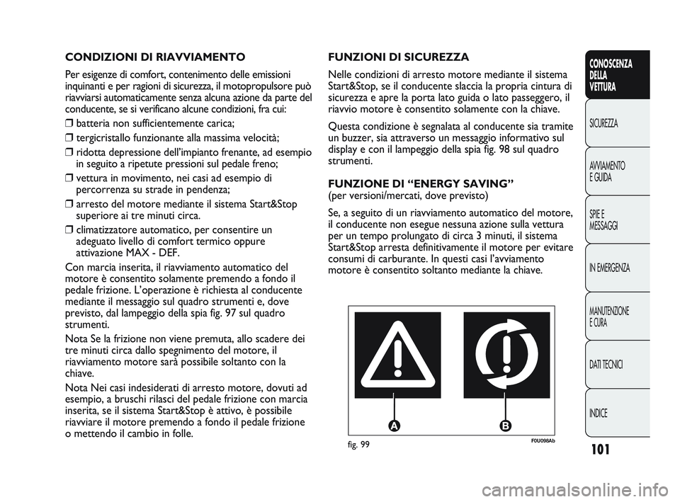 Abarth Punto 2012  Libretto Uso Manutenzione (in Italian) 101
CONOSCENZA
DELLA
VETTURA
SICUREZZA
A

VVIAMENTO
E GUIDA
SPIE E
MESSAGGI
IN EMERGENZA
MANUTENZIONE
E CURA
DATI TECNICI
INDICE
F0U098Abfig. 99
FUNZIONI DI SICUREZZA
Nelle condizioni di arresto motor